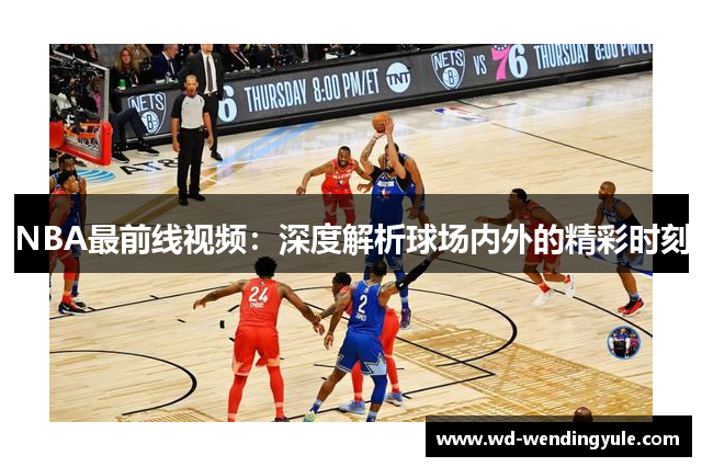 NBA最前线视频：深度解析球场内外的精彩时刻