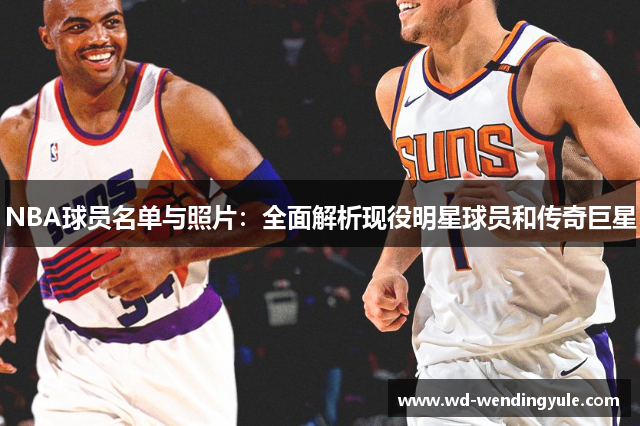 NBA球员名单与照片：全面解析现役明星球员和传奇巨星