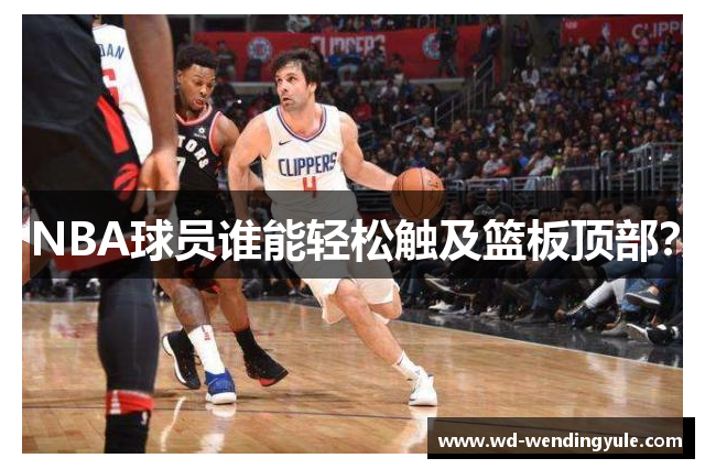 NBA球员谁能轻松触及篮板顶部？