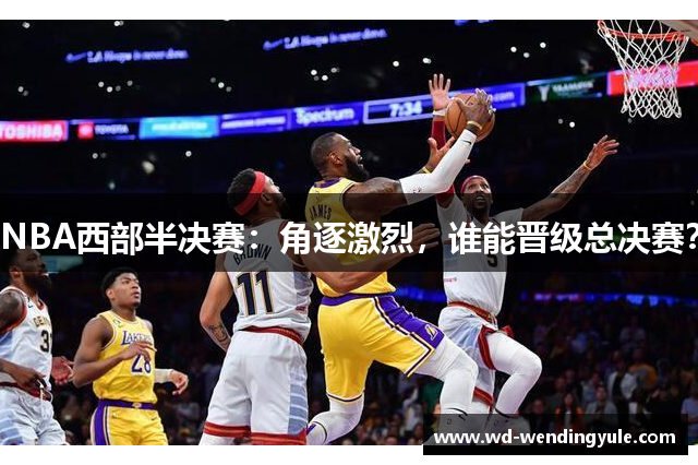 NBA西部半决赛：角逐激烈，谁能晋级总决赛？