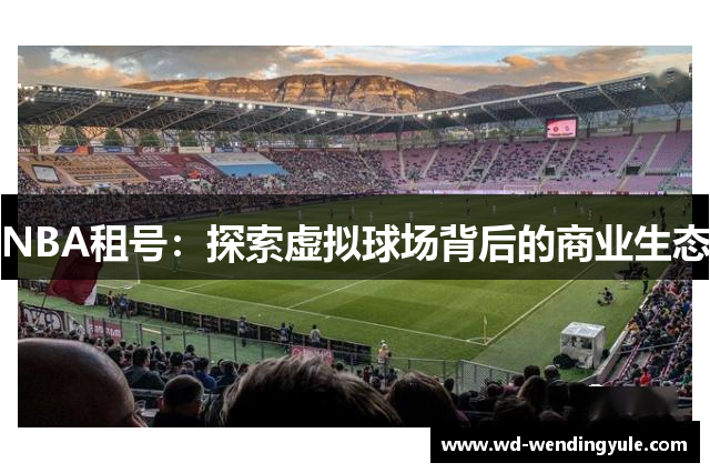 NBA租号：探索虚拟球场背后的商业生态