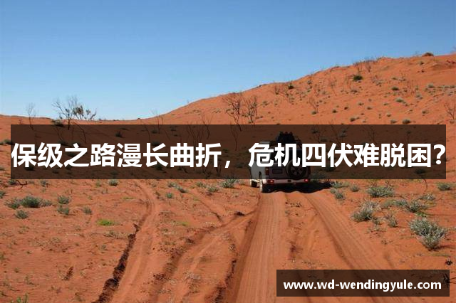 保级之路漫长曲折，危机四伏难脱困？