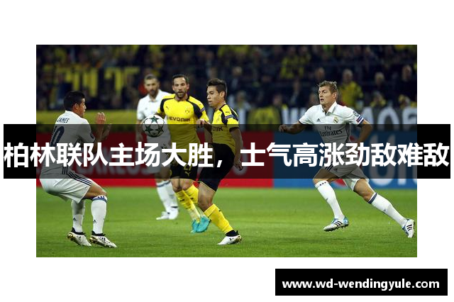 柏林联队主场大胜，士气高涨劲敌难敌