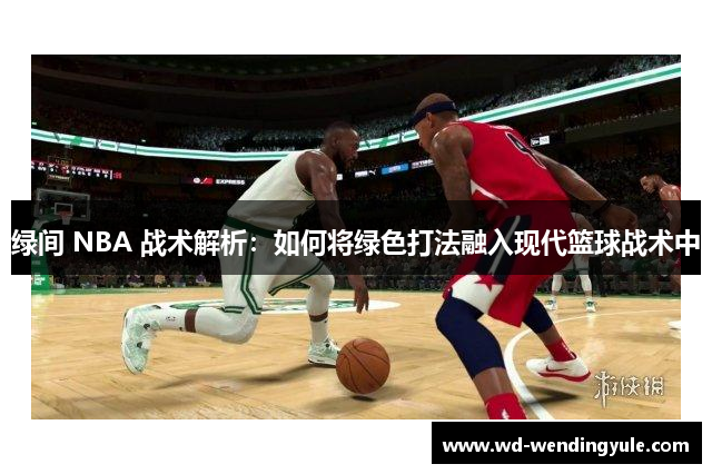 绿间 NBA 战术解析：如何将绿色打法融入现代篮球战术中