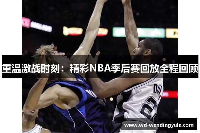 重温激战时刻：精彩NBA季后赛回放全程回顾