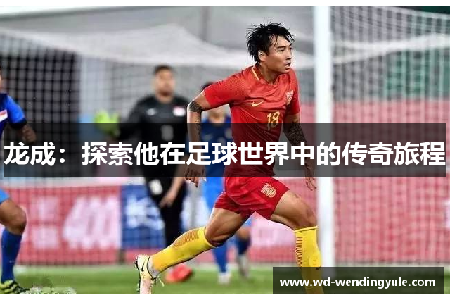 龙成：探索他在足球世界中的传奇旅程