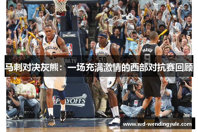 马刺对决灰熊：一场充满激情的西部对抗赛回顾