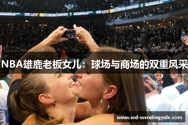 NBA雄鹿老板女儿：球场与商场的双重风采