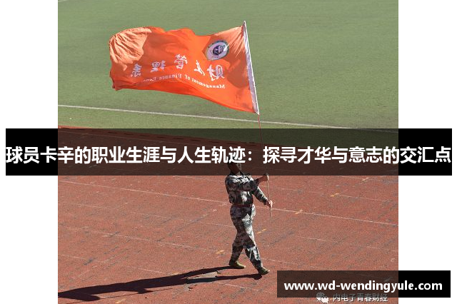 球员卡辛的职业生涯与人生轨迹：探寻才华与意志的交汇点