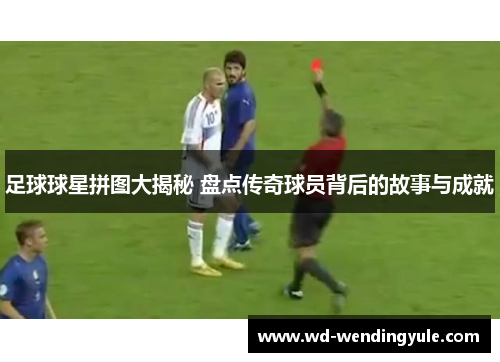 足球球星拼图大揭秘 盘点传奇球员背后的故事与成就