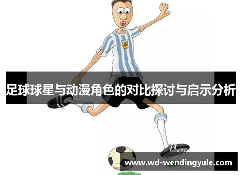 足球球星与动漫角色的对比探讨与启示分析