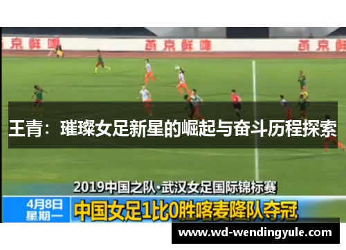 王青：璀璨女足新星的崛起与奋斗历程探索