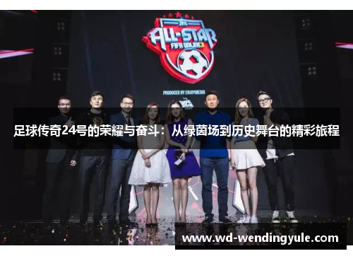 足球传奇24号的荣耀与奋斗：从绿茵场到历史舞台的精彩旅程