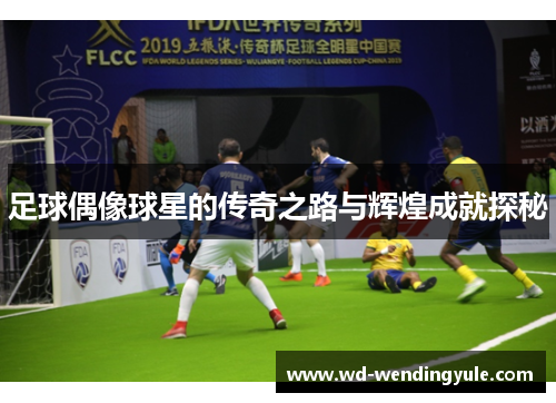 足球偶像球星的传奇之路与辉煌成就探秘
