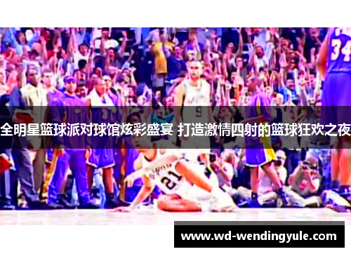 全明星篮球派对球馆炫彩盛宴 打造激情四射的篮球狂欢之夜